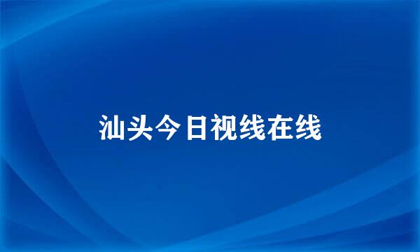 汕头今日视线在线