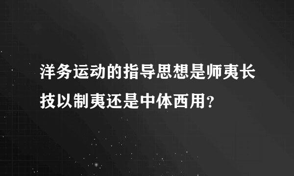 洋务运动的指导思想是师夷长技以制夷还是中体西用？