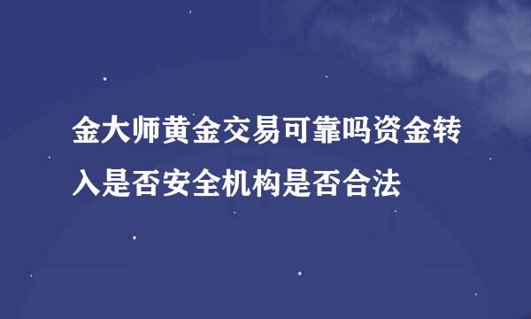 金大师黄金交易可靠吗资金转入是否安全机构是否合法