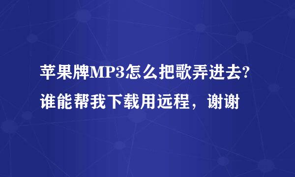 苹果牌MP3怎么把歌弄进去?谁能帮我下载用远程，谢谢