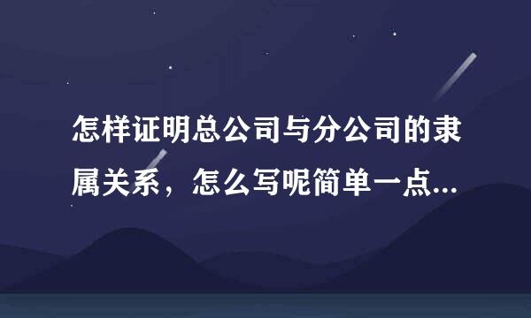 怎样证明总公司与分公司的隶属关系，怎么写呢简单一点的 谢谢