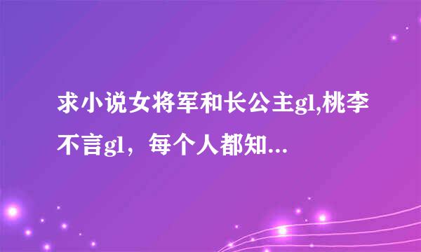 求小说女将军和长公主gl,桃李不言gl，每个人都知道我爱你gl.