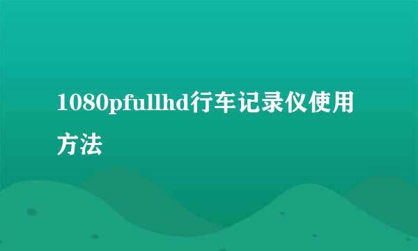 1080pfullhd行车记录仪使用方法