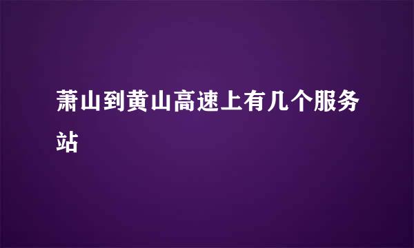 萧山到黄山高速上有几个服务站