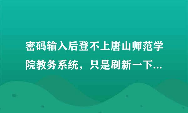 密码输入后登不上唐山师范学院教务系统，只是刷新一下，别的电脑可以。