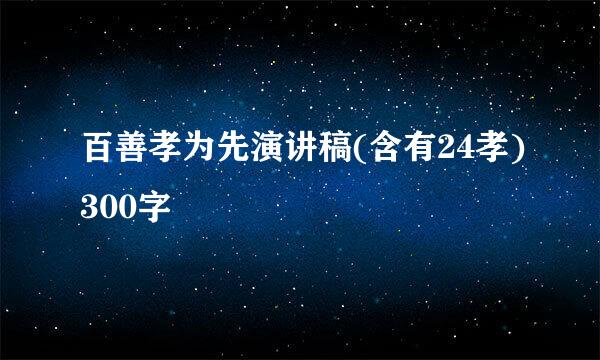 百善孝为先演讲稿(含有24孝)300字