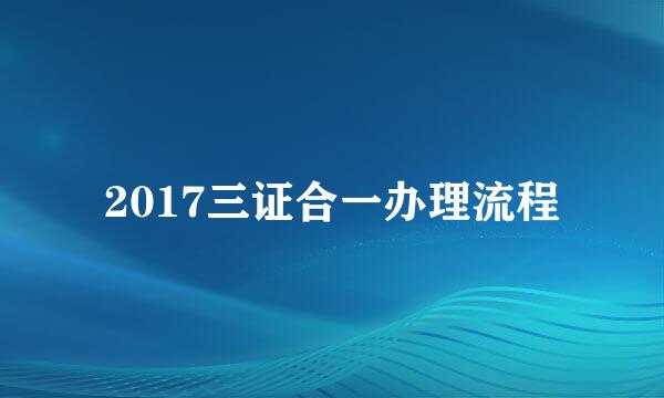 2017三证合一办理流程