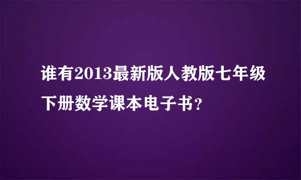 谁有2013最新版人教版七年级下册数学课本电子书？