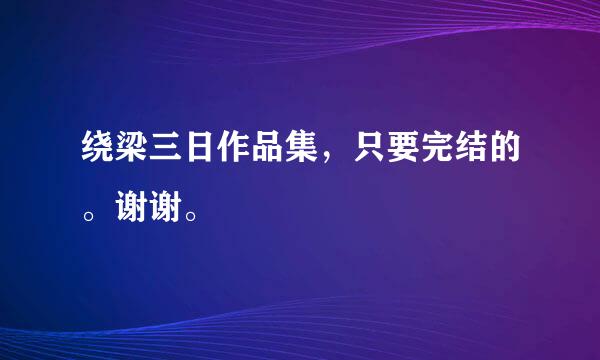 绕梁三日作品集，只要完结的。谢谢。