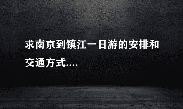 求南京到镇江一日游的安排和交通方式....