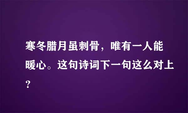 寒冬腊月虽刺骨，唯有一人能暖心。这句诗词下一句这么对上？