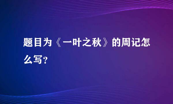 题目为《一叶之秋》的周记怎么写？