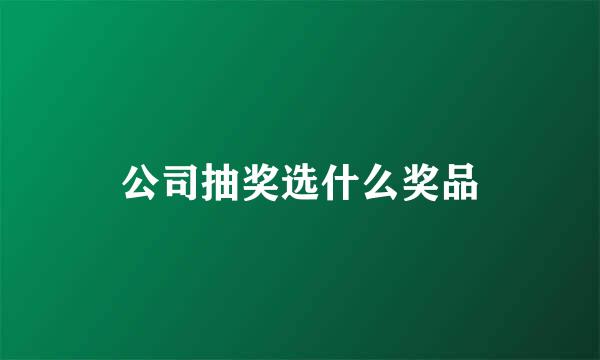 公司抽奖选什么奖品