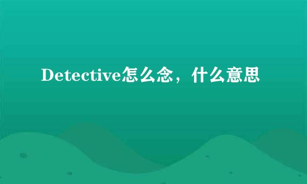 Detective怎么念，什么意思