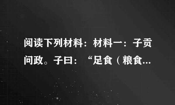 阅读下列材料：材料一：子贡问政。子曰：“足食（粮食充足），足兵（兵力充足），民信之（百姓信任）。”