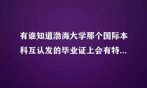 有谁知道渤海大学那个国际本科互认发的毕业证上会有特殊标志吗？会和渤海大学的会计专业毕业证有不同吗？