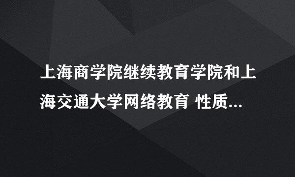 上海商学院继续教育学院和上海交通大学网络教育 性质一样么？哪个比较好？