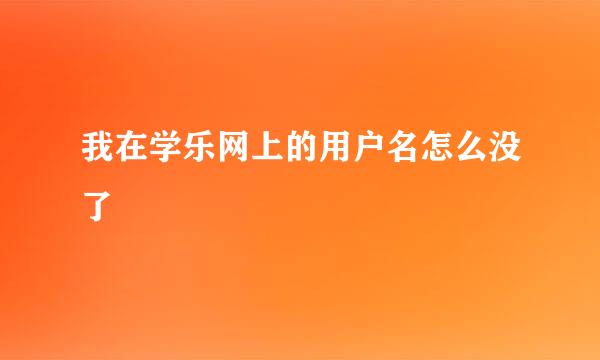 我在学乐网上的用户名怎么没了