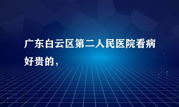 广东白云区第二人民医院看病好贵的，