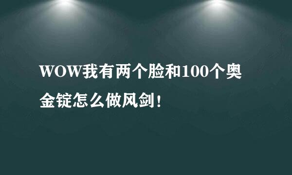 WOW我有两个脸和100个奥金锭怎么做风剑！