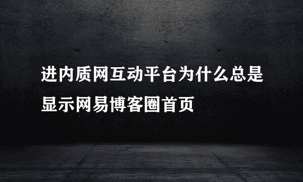 进内质网互动平台为什么总是显示网易博客圈首页