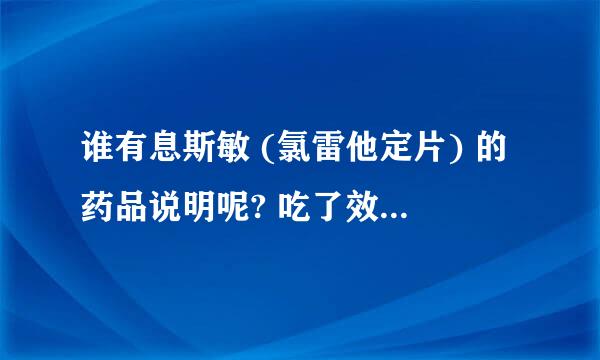 谁有息斯敏 (氯雷他定片) 的药品说明呢? 吃了效果如何啊？