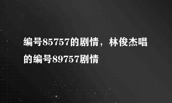 编号85757的剧情，林俊杰唱的编号89757剧情