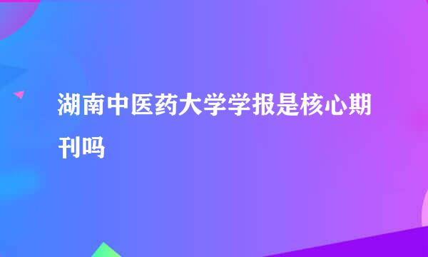 湖南中医药大学学报是核心期刊吗