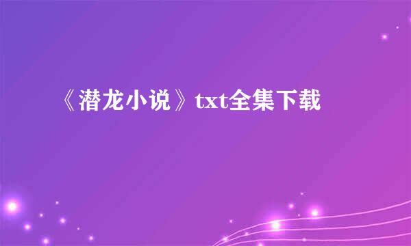 《潜龙小说》txt全集下载