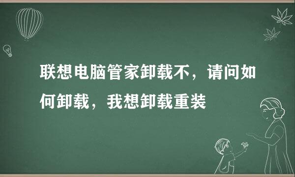 联想电脑管家卸载不，请问如何卸载，我想卸载重装