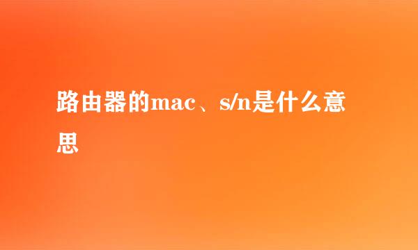 路由器的mac、s/n是什么意思