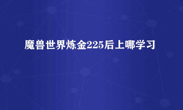 魔兽世界炼金225后上哪学习