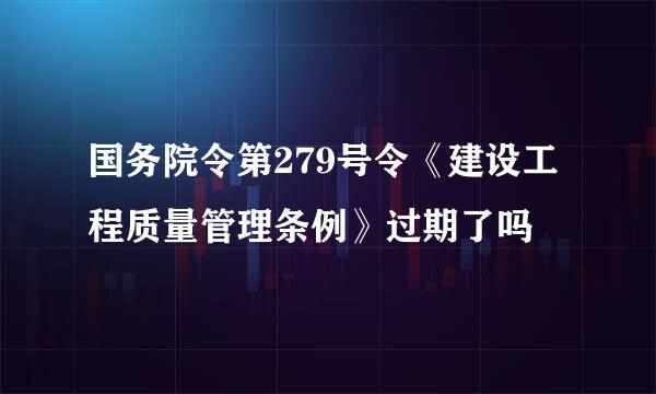 国务院令第279号令《建设工程质量管理条例》过期了吗