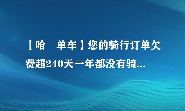 【哈啰单车】您的骑行订单欠费超240天一年都没有骑过单车了，今天突然收到这个信息，什么意思呀？