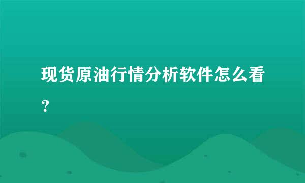 现货原油行情分析软件怎么看？