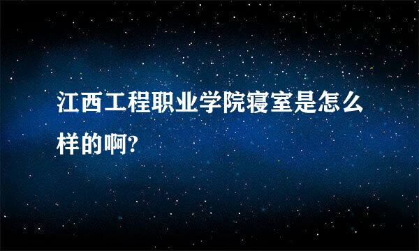 江西工程职业学院寝室是怎么样的啊?