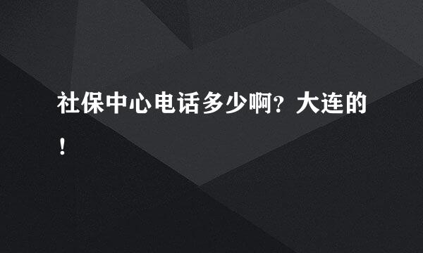 社保中心电话多少啊？大连的！