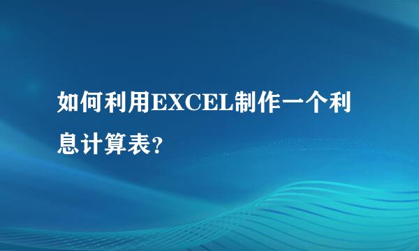 如何利用EXCEL制作一个利息计算表？