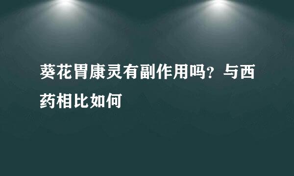 葵花胃康灵有副作用吗？与西药相比如何