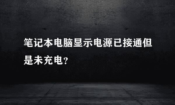 笔记本电脑显示电源已接通但是未充电？