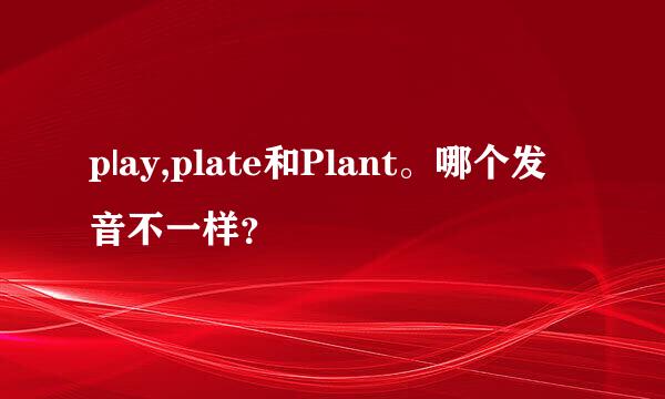 p|ay,plate和Plant。哪个发音不一样？