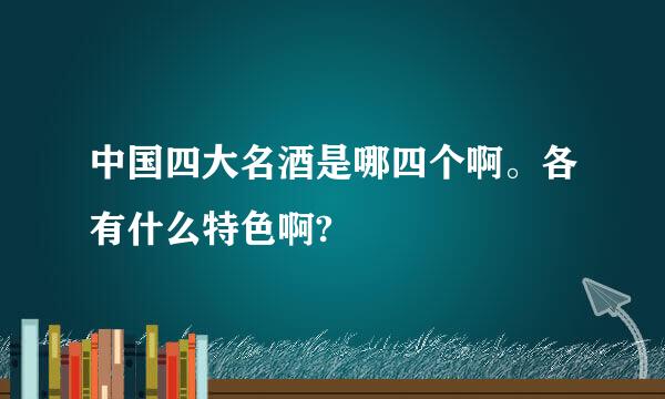 中国四大名酒是哪四个啊。各有什么特色啊?