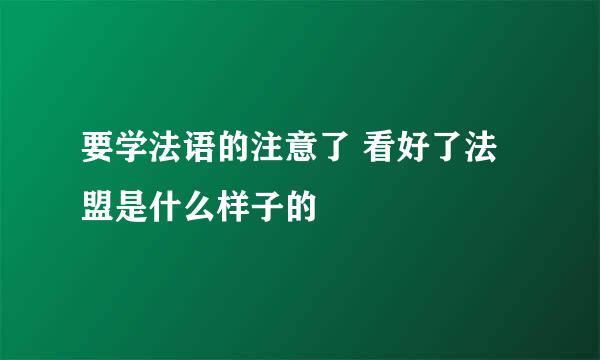 要学法语的注意了 看好了法盟是什么样子的