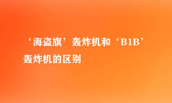 ‘海盗旗’轰炸机和‘B1B’轰炸机的区别