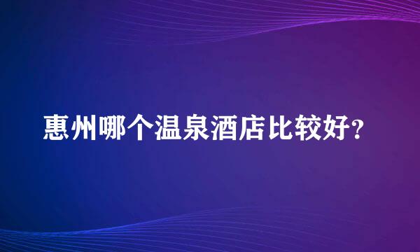 惠州哪个温泉酒店比较好？