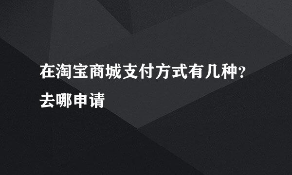 在淘宝商城支付方式有几种？去哪申请