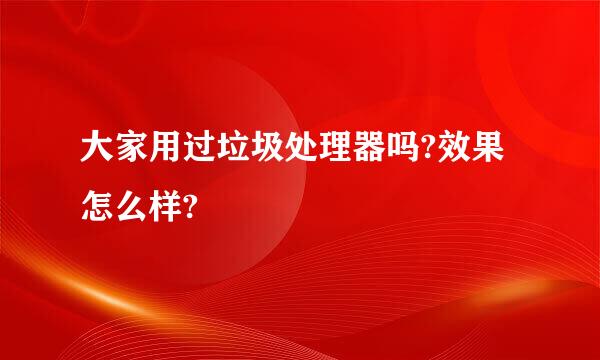 大家用过垃圾处理器吗?效果怎么样?