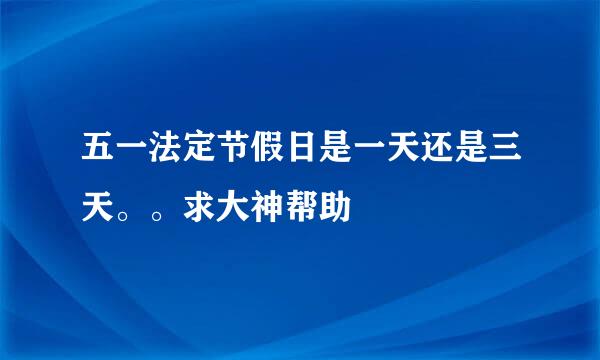 五一法定节假日是一天还是三天。。求大神帮助