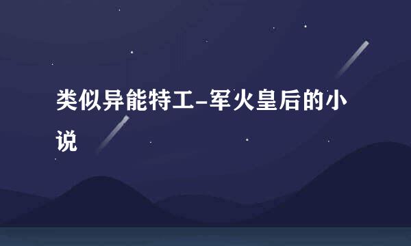 类似异能特工-军火皇后的小说