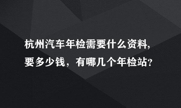 杭州汽车年检需要什么资料,要多少钱，有哪几个年检站？